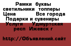 Рамки, буквы, светильники, топперы  › Цена ­ 1 000 - Все города Подарки и сувениры » Услуги   . Удмуртская респ.,Ижевск г.